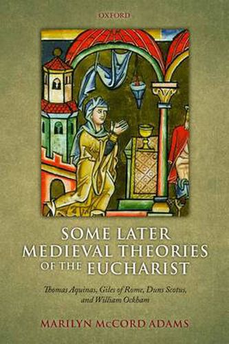 Cover image for Some Later Medieval Theories of the Eucharist: Thomas Aquinas, Gilles of Rome, Duns Scotus, and William Ockham