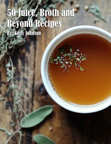 Cover image for 50 Juice, Broth and Beyond Recipes