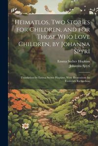 Cover image for Heimatlos, two Stories for Children, and for Those who Love Children, by Johanna Spyri; Translation by Emma Stelter Hopkins, With Illustrations by Frederick Richardson