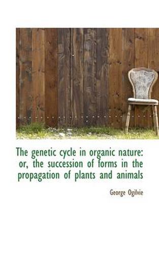 Cover image for The Genetic Cycle in Organic Nature: Or, the Succession of Forms in the Propagation of Plants and an