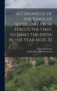 Cover image for A Chronicle of the Kings of Scotland, From Fergus the First, to James the Sixth, in the Year M.Dc.XI