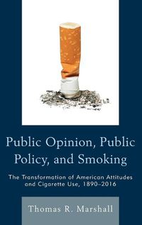 Cover image for Public Opinion, Public Policy, and Smoking: The Transformation of American Attitudes and Cigarette Use, 1890-2016