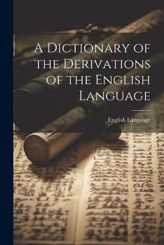 Cover image for A Dictionary of the Derivations of the English Language