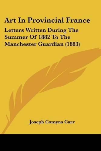 Cover image for Art in Provincial France: Letters Written During the Summer of 1882 to the Manchester Guardian (1883)