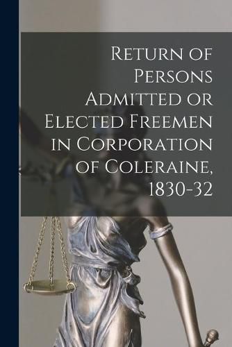 Cover image for Return of Persons Admitted or Elected Freemen in Corporation of Coleraine, 1830-32
