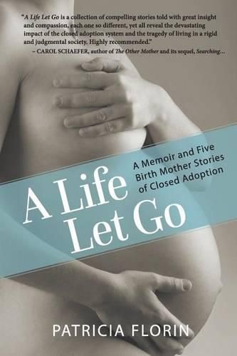 Cover image for A Life Let Go: A Memoir and Five Birth Mother Stories of Closed Adoption