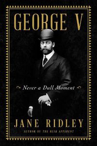 Cover image for George V: Never a Dull Moment