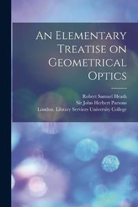 Cover image for An Elementary Treatise on Geometrical Optics [electronic Resource]