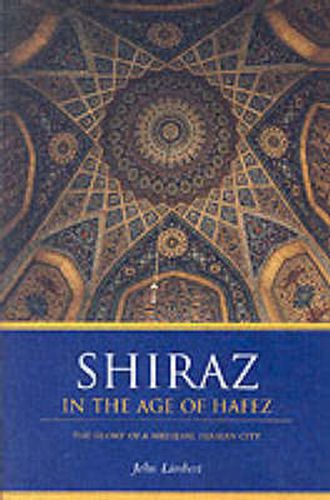 Cover image for Shiraz in the Age of Hafez: The Glory of a Medieval Persian City