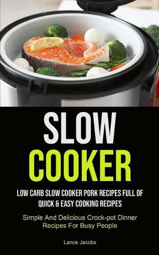 Cover image for Slow Cooker: Low Carb Slow Cooker Pork Recipes Full Of Quick & Easy Cooking Recipes (Simple And Delicious Crock-pot Dinner Recipes For Busy People): Slow Cooker Recipes For Beginners (Slow Cooker Recipe That Will Help You Loose Weigh)