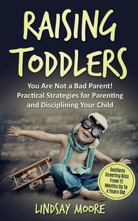 Cover image for Raising Toddlers: You Are Not a Bad Parent! Practical Strategies for Parenting and Disciplining Your Child