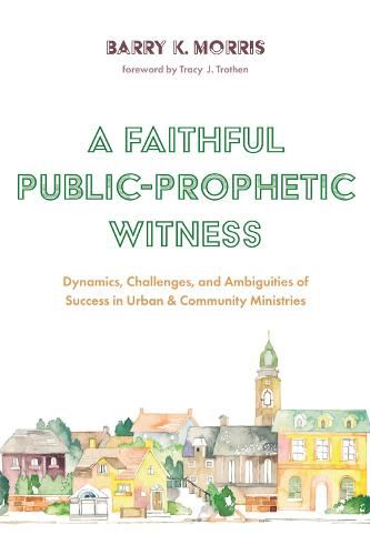 Cover image for A Faithful Public-Prophetic Witness: Dynamics, Challenges, and Ambiguities of Success in Urban & Community Ministries