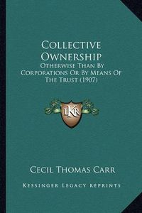 Cover image for Collective Ownership: Otherwise Than by Corporations or by Means of the Trust (1907)