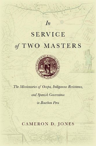 Cover image for In Service of Two Masters: The Missionaries of Ocopa, Indigenous Resistance, and Spanish Governance in Bourbon Peru