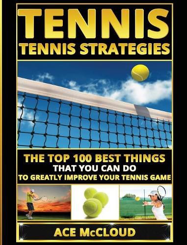 Cover image for Tennis: Tennis Strategies: The Top 100 Best Things That You Can Do To Greatly Improve Your Tennis Game