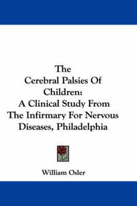 Cover image for The Cerebral Palsies Of Children: A Clinical Study From The Infirmary For Nervous Diseases, Philadelphia