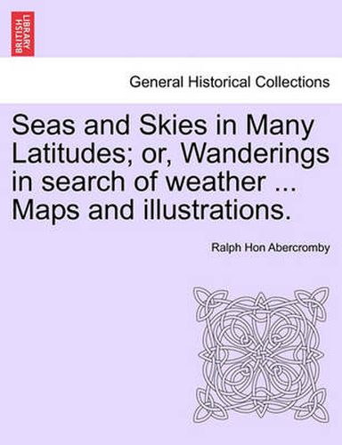 Cover image for Seas and Skies in Many Latitudes; or, Wanderings in search of weather ... Maps and illustrations.