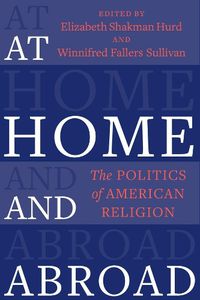 Cover image for At Home and Abroad: The Politics of American Religion