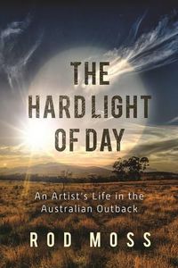 Cover image for The Hard Light of Day: An Artist's Life in the Australian Outback