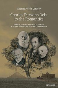 Cover image for Charles Darwin's Debt to the Romantics: How Alexander von Humboldt, Goethe and Wordsworth Helped Shape Darwin's View of Nature