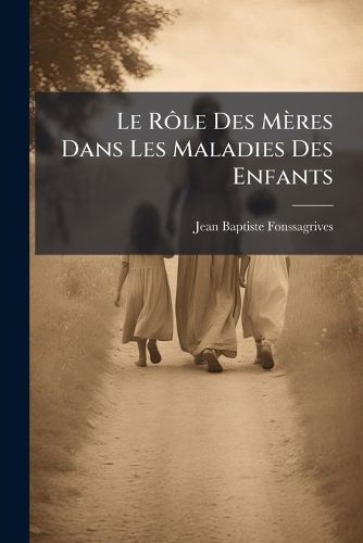 Cover image for Le Rle Des Mres Dans Les Maladies Des Enfants