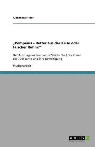 Cover image for Pompeius - Retter aus der Krise oder falscher Ruhm?: Der Aufstieg des Pompeius (78-63 v.Chr.) Die Krisen der 70er Jahre und ihre Bewaltigung
