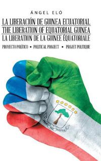 Cover image for La Liberacion de Guinea Ecuatorial the Liberation of Equatorial Guinea La Liberation de la Guinee Equatoriale: Proyecto Politico Political Project Projet Politique