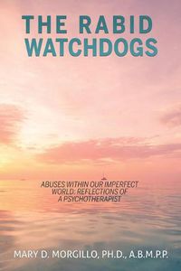 Cover image for THE RABID WATCHDOGS Abuses within our imperfect world: Reflections of a Psychotherapist