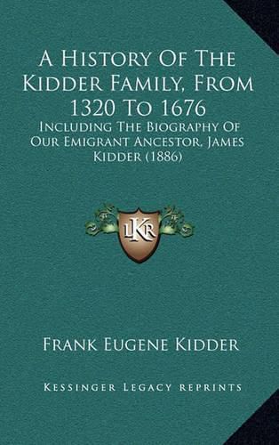 Cover image for A History of the Kidder Family, from 1320 to 1676: Including the Biography of Our Emigrant Ancestor, James Kidder (1886)