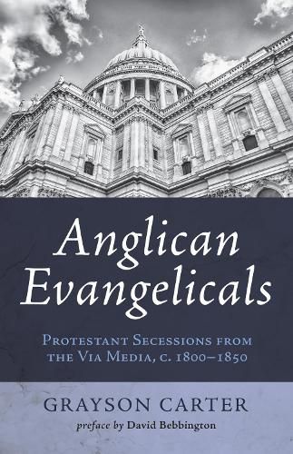 Anglican Evangelicals: Protestant Secessions from the Via Media, C. 1800 - 1850