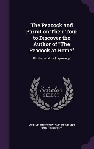Cover image for The Peacock and Parrot on Their Tour to Discover the Author of the Peacock at Home: Illustrated with Engravings
