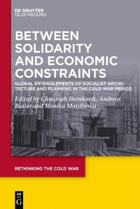 Cover image for Between Solidarity and Economic Constraints: Global Entanglements of Socialist Architecture and Planning in the Cold War Period