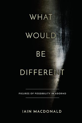 Cover image for What Would Be Different: Figures of Possibility in Adorno