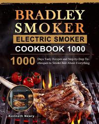 Cover image for Bradley Smoker Electric Smoker Cookbook 1000: 1000 Days Tasty Recipes and Step-by-Step Techniques to Smoke Just About Everything