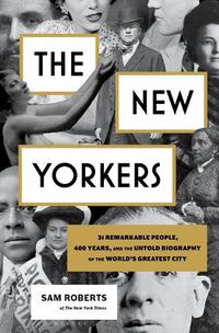 Cover image for The New Yorkers: 31 Remarkable People, 400 Years, and the Untold Biography of the World's Greatest City