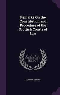 Cover image for Remarks on the Constitution and Procedure of the Scottish Courts of Law