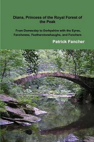 Diana, Princess of the Royal Forest of the Peak; From Domesday to Derbyshire with the Eyres, Fanshawes, Featherstonehaughs, and Fanchers