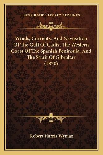 Cover image for Winds, Currents, and Navigation of the Gulf of Cadiz, the Western Coast of the Spanish Peninsula, and the Strait of Gibraltar (1870)