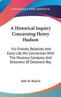 Cover image for A Historical Inquiry Concerning Henry Hudson: His Friends, Relatives and Early Life, His Connection with the Muscovy Company and Discovery of Delaware Bay