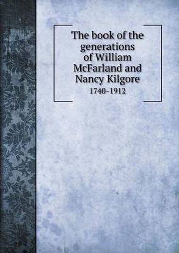 Cover image for The book of the generations of William McFarland and Nancy Kilgore 1740-1912