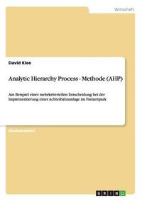 Cover image for Analytic Hierarchy Process - Methode (AHP): Am Beispiel einer mehrkriteriellen Entscheidung bei der Implementierung einer Achterbahnanlage im Freizeitpark