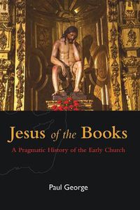 Cover image for Jesus of the Books: A Pragmatic History of the Early Church