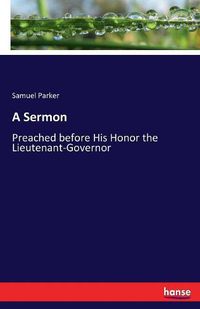 Cover image for A Sermon: Preached before His Honor the Lieutenant-Governor