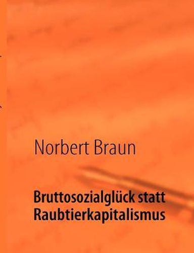 Cover image for Bruttosozialgluck statt Raubtierkapitalismus: Ein Versuch, der wirtschaftlichen Goetterdammerung des Westens entgegenzuwirken