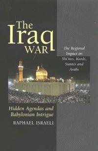 Cover image for Iraq War: Hidden Agendas & Babylonian Intrigue -- The Regional Impact on Shi'ites, Kurds, Sunnis & Arabs