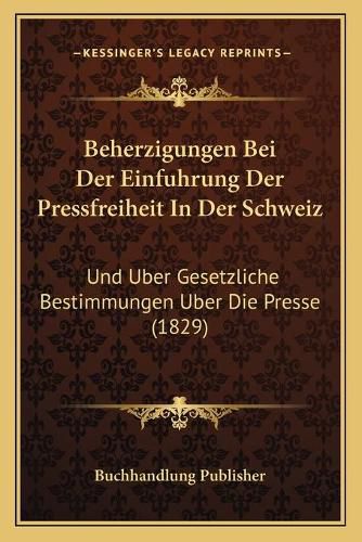 Cover image for Beherzigungen Bei Der Einfuhrung Der Pressfreiheit in Der Schweiz: Und Uber Gesetzliche Bestimmungen Uber Die Presse (1829)