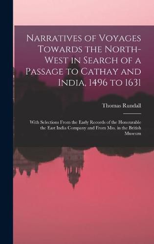 Cover image for Narratives of Voyages Towards the North-West in Search of a Passage to Cathay and India, 1496 to 1631 [microform]: With Selections From the Early Records of the Honourable the East India Company and From Mss. in the British Museum