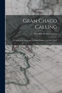 Cover image for Gran Chaco Calling; a Chronicle of Sport and Travel in Paraguay and the Chaco