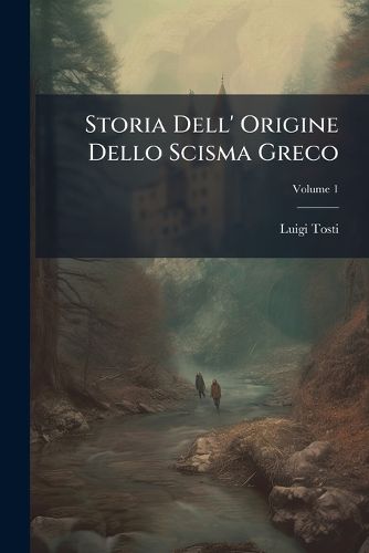 Cover image for Storia Dell' Origine Dello Scisma Greco, Volume 1