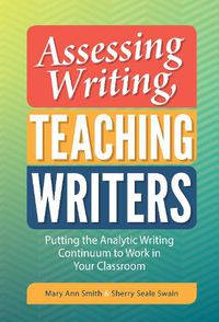 Cover image for Assessing Writing, Teaching Writers: Putting the Analytic Writing Continuum to Work in Your Classroom